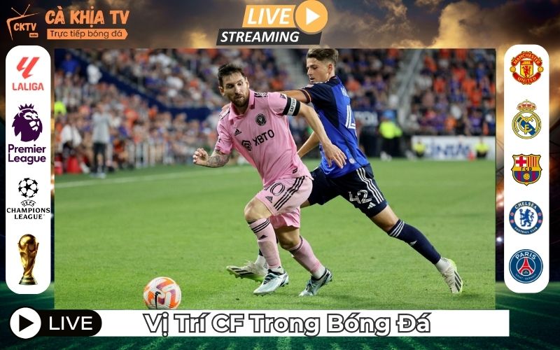 Vị Trí CF Trong Bóng Đá Là Gì? Vai Trò Và Kỹ Năng